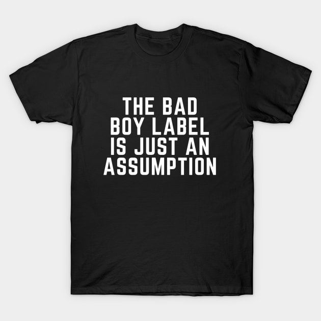 THE BAD BOY LABEL IS JUST AN ASSUMPTION T-Shirt by imblessed